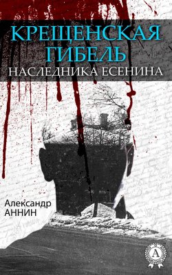 Книга "Крещенская гибель наследника Есенина" – Александр Аннин