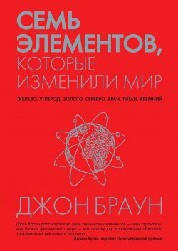 Книга "Семь элементов, которые изменили мир" – Джон Браун, 2013