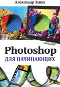 Photoshop для начинающих (Александр Заика, 2013)