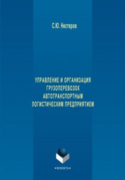 Книга "Управление и организация грузоперевозок автотранспортным логистическим предприятием" – Сергей Нестеров, 2017