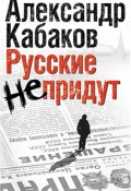 Русские не придут (сборник) (Александр Кабаков, 2010)
