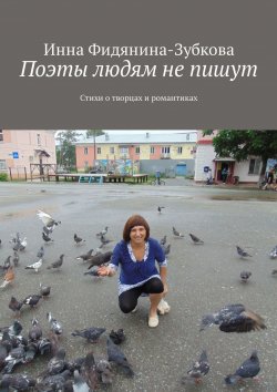 Книга "Поэты людям не пишут. Стихи о творцах и романтиках" – Инна Фидянина-Зубкова