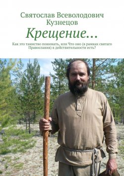Книга "Крещение… Как это таинство понимать, или Что оно (в рамках святаго Православия) в действительности есть?" – Святослав Кузнецов