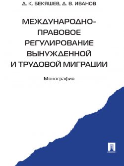 Книга "Международно-правовое регулирование вынужденной и трудовой миграции" – Дамир Бекяшев, Д. Иванов