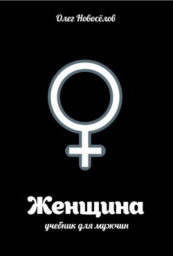 Книга "Женщина. Учебник для мужчин" {Звезда тренинга} – Олег Новоселов, 2015