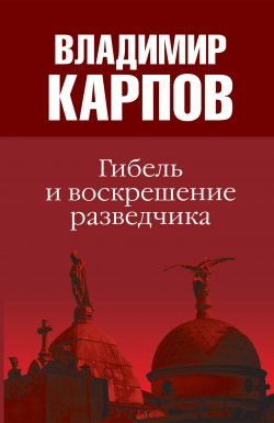 Книга "Гибель и воскрешение разведчика" – Владимир Карпов, 2010