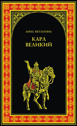 Книга "Карл Великий" {Всемирная история в романах} – Анна Ветлугина, 2012