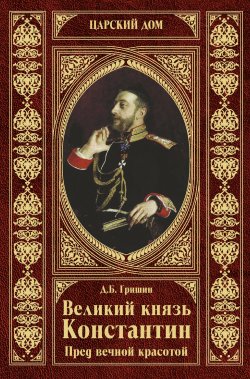 Книга "Великий князь Константин. Пред вечной красотой" – Дмитрий Гришин