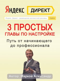 Книга "Яндекс.Директ. 3 простых главы по настройке. Путь от начинающего до профессионала" – Александр Марков, 2021