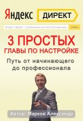 Яндекс.Директ. 3 простых главы по настройке. Путь от начинающего до профессионала (Александр Марков, 2021)