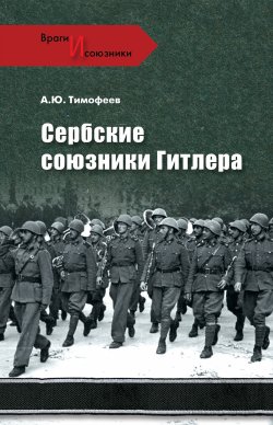 Книга "Сербские союзники Гитлера" {Враги и союзники} – Алексей Тимофеев, 2011