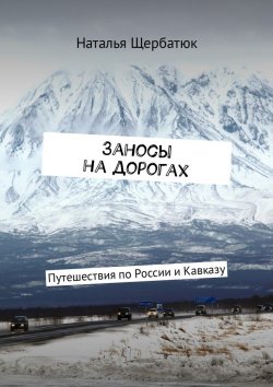 Книга "Заносы на дорогах. Путешествия по России и Кавказу" – Наталья Щербатюк