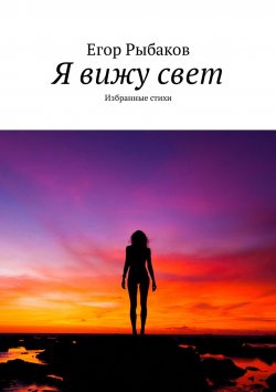 Книга "Я вижу свет. Избранные стихи" – Егор Рыбаков