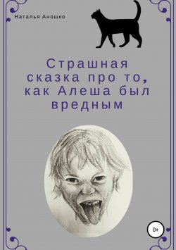 Книга "Страшная сказка про то, как Алеша был вредным" – Наталья Аношко, 2018