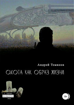 Книга "Охота как образ жизни. Сборник рассказов" – Андрей Томилов, 2018