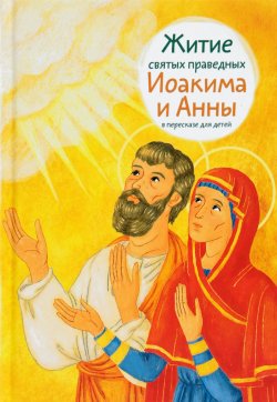 Книга "Житие святых праведных Иоакима и Анны в пересказе для детей" – Мария Максимова, 2018