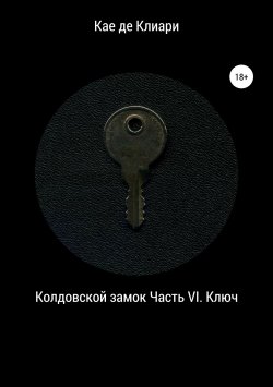 Книга "Колдовской замок. Часть VI. Ключ" – Кае де Клиари, 2018