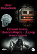 Скорый поезд «Новосибирск – Адлер». Книга вторая (Олег Колмаков, 2018)