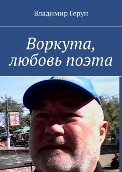 Книга "Воркута, любовь поэта" – Владимир Герун, 2018
