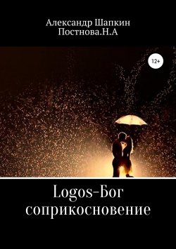 Книга "Logos-Бог, соприкосновение" – Александр Шапкин, Наталья Постнова, 2018