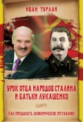Урок отца народов Сталина и батьки Лукашенко, или Как преодолеть экономическое отставание (Турлай Иван, 2018)