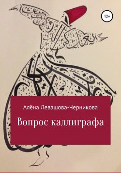 Книга "Вопрос каллиграфа" – Алёна Левашова-Черникова, Алёна Левашова-Черникова, 2018