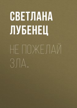 Книга "Не пожелай зла…" – Светлана Лубенец, 2018