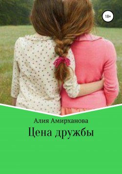 Книга "Цена дружбы" – Алия Амирханова, 2018