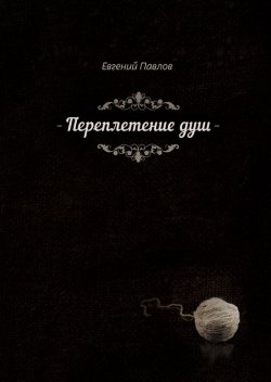 Книга "Переплетение душ" – Евгений Павлов, 2018