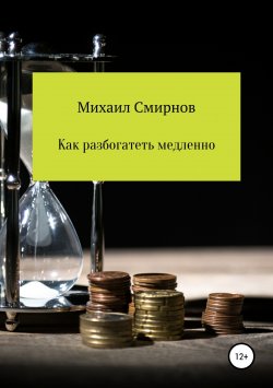 Книга "Как разбогатеть медленно" – Михаил Смирнов, 2018