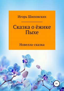 Книга "Сказка о ёжике Пыхе" – Игорь Шиповских, 2018