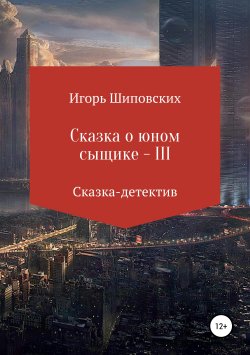 Книга "Сказка о юном сыщике – III" – Игорь Шиповских, 2018