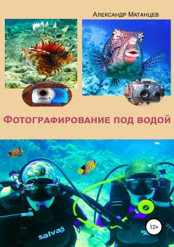 Книга "Фотографирование под водой" – Александр Матанцев, 2018