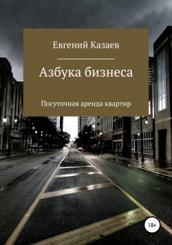 Книга "Азбука бизнеса. Посуточная аренда квартир" – Евгений Казаев, 2018