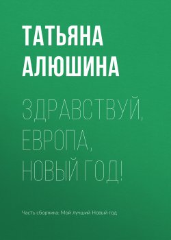 Книга "Здравствуй, Европа, Новый год!" {Еще раз про любовь} – Татьяна Алюшина, 2018