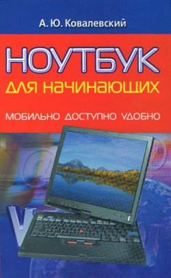 Книга "Ноутбук для начинающих. Мобильно, доступно, удобно" – Анатолий Ковалевский, 2008