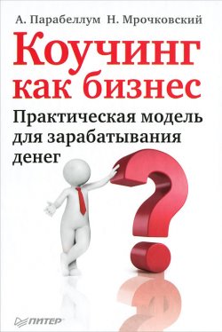 Книга "Коучинг как бизнес. Практическая модель для зарабатывания денег" – Николай Мрочковский, Андрей Парабеллум, 2012