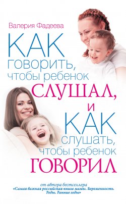 Книга "Как говорить, чтобы ребенок слушал, и как слушать, чтобы ребенок говорил" – Валерия Фадеева, 2013