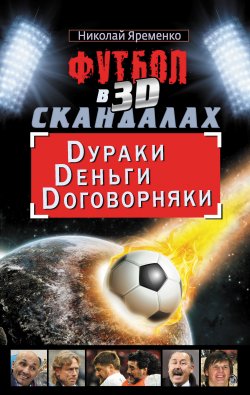 Книга "Футбол в 3D-скандалах. Dураки. Dеньги. Dоговорняки" – Николай Яременко, 2011