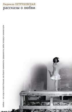 Книга "Рассказы о любви (сборник)" – Людмила Петрушевская, 2011