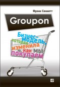 Groupon. Бизнес-модель, которая изменила то, как мы покупаем (Фрэнк Сеннетт, 2012)