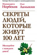 Секреты людей, которые живут 100 лет (Мирзакарим Норбеков, Олег Ламыкин, 2014)