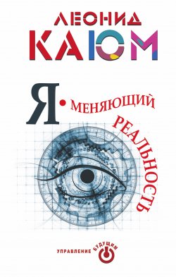 Книга "Я – меняющий реальность" {Управление будущим} – Леонид Каюм, 2014