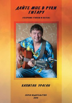 Книга "Дайте мне в руки гитару (сборник)" – Капитан Ураган, 2016