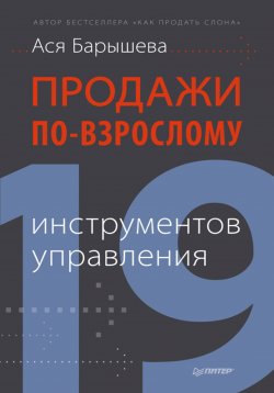 Книга "Продажи по-взрослому. 19 инструментов управления" – Ася Барышева, 2013