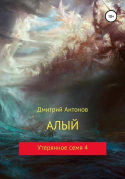 Книга "Алый. Утерянное семя 4" – Дмитрий Антонов, 2018