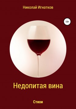 Книга "Недопитая вина. Книга стихотворений" – Николай Игнатков, 2018