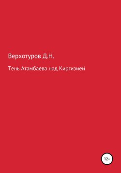 Книга "Тень Атамбаева над Киргизией" – Дмитрий Верхотуров, 2018