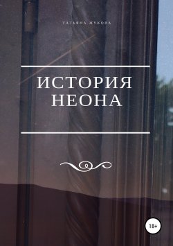 Книга "История Неона" – Татьяна Жукова, 2018