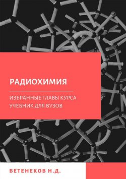 Книга "Избранные главы курса Радиохимия" – Николай Бетенеков, 2018